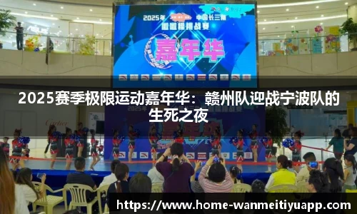 2025赛季极限运动嘉年华：赣州队迎战宁波队的生死之夜